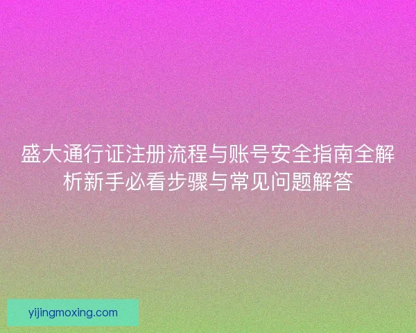 盛大通行证注册流程与账号安全指南全解析新手必看步骤与常见问题解答