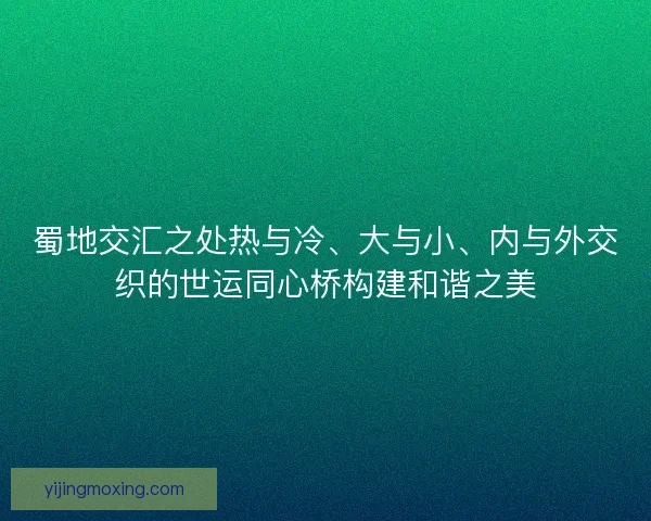 蜀地交汇之处热与冷、大与小、内与外交织的世运同心桥构建和谐之美