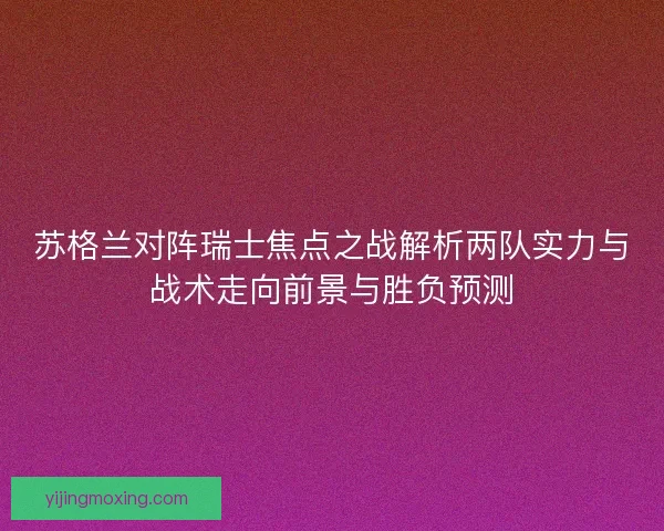 苏格兰对阵瑞士焦点之战解析两队实力与战术走向前景与胜负预测