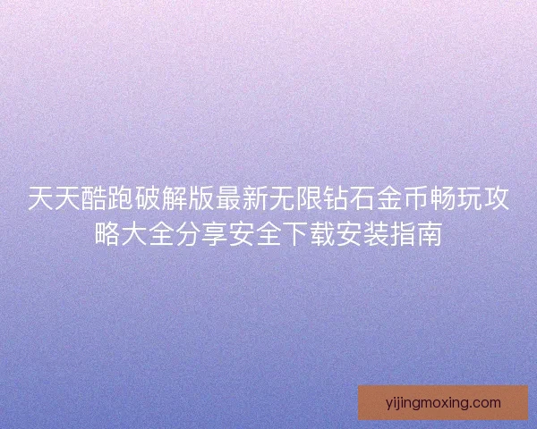 天天酷跑破解版最新无限钻石金币畅玩攻略大全分享安全下载安装指南