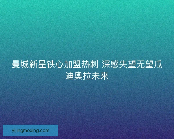 曼城新星铁心加盟热刺 深感失望无望瓜迪奥拉未来