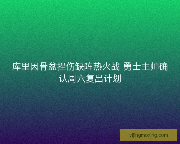 库里因骨盆挫伤缺阵热火战 勇士主帅确认周六复出计划