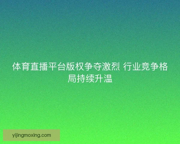 体育直播平台版权争夺激烈 行业竞争格局持续升温