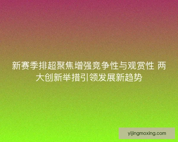 新赛季排超聚焦增强竞争性与观赏性 两大创新举措引领发展新趋势