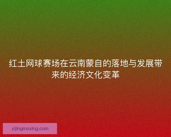 红土网球赛场在云南蒙自的落地与发展带来的经济文化变革