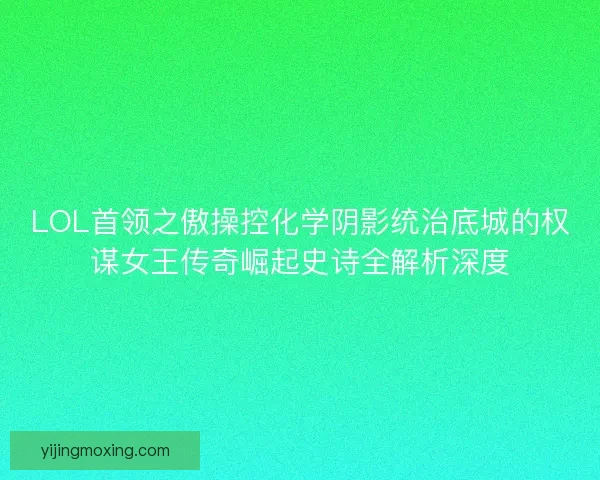 LOL首领之傲操控化学阴影统治底城的权谋女王传奇崛起史诗全解析深度 LOL首领之傲操控化学阴影统治底城的权谋女王传奇崛起史诗全解析深度