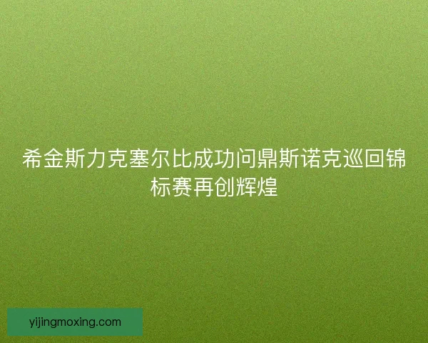 希金斯力克塞尔比成功问鼎斯诺克巡回锦标赛再创辉煌 希金斯力克塞尔比成功问鼎斯诺克巡回锦标赛再创辉煌